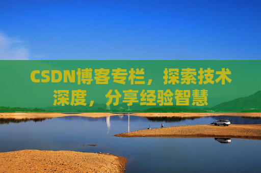 CSDN博客专栏，探索技术深度，分享经验智慧