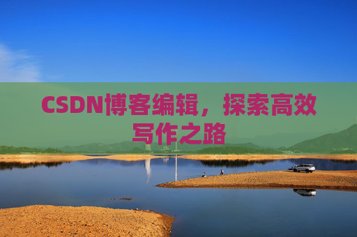 CSDN博客编辑,探索高效写作之路