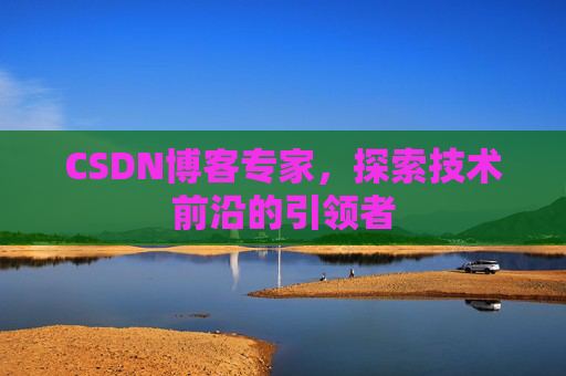 CSDN博客专家，探索技术前沿的引领者