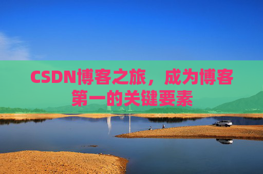 CSDN博客之旅，成为博客第一的关键要素